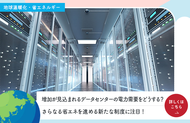 増加が見込まれるデータセンターの電力需要をどうする？さらなる省エネを進める新たな制度に注目！