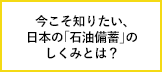 今こそ知りたい、日本の「石油備蓄」のしくみとは？