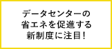 増加が見込まれるデータセンターの電力需要をどうする？さらなる省エネを進める新たな制度に注目！