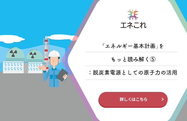 「エネルギー基本計画」をもっと読み解く⑤：脱炭素電源としての原子力の活用