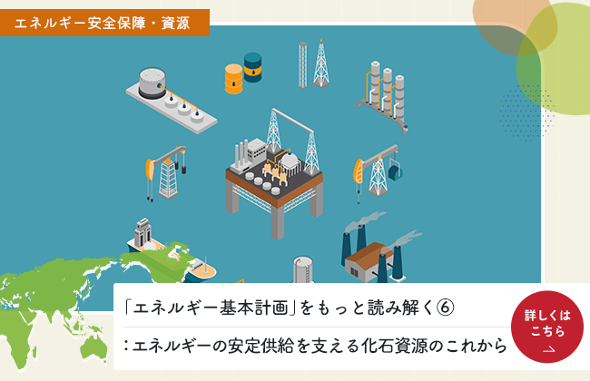 「エネルギー基本計画」をもっと読み解く⑥：エネルギーの安定供給を支える化石資源のこれから