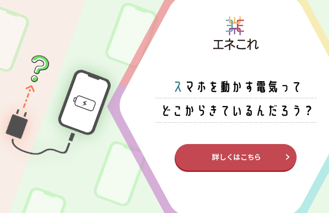 スマホを動かす電気ってどこからきているんだろう？