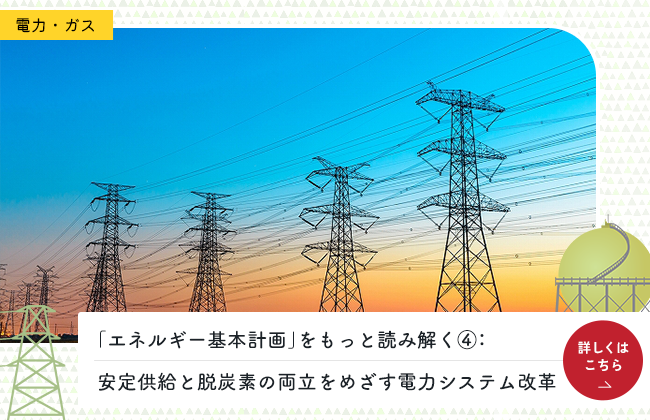 「エネルギー基本計画」をもっと読み解く④：安定供給と脱炭素の両立をめざす電力システム改革