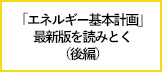 【エネこれ】大きく変化する世界で、日本のエネルギーをどうする？「エネルギー基本計画」最新版を読みとく（後編）