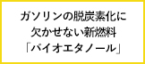【エネこれ】ガソリンのカーボンニュートラル移行に欠かせない「バイオエタノール」とは？
