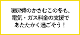 暖房費のかさむこの冬も、電気・ガス料金の支援を実施。よくいただく質問に資源エネルギー庁がお答えします！