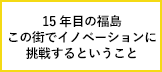 15年目の福島―この街でイノベーションに挑戦するということ