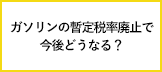ガソリンの暫定税率（当分の間税率）の廃止でガソリン代はどうなるの？よくいただく質問に、資源エネルギー庁がお答えします！