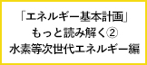 「エネルギー基本計画」をもっと読み解く②：技術開発から社会実装へ！水素社会実現をめざして前進