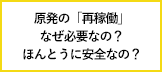あらためて知りたい、原発の「再稼働」~なぜ必要なの?ほんとうに安全なの?