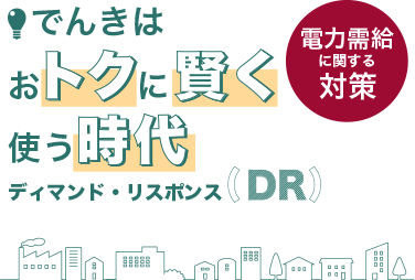 電気でトクする（時代へ）。ディマンド・リスポンス（DR）