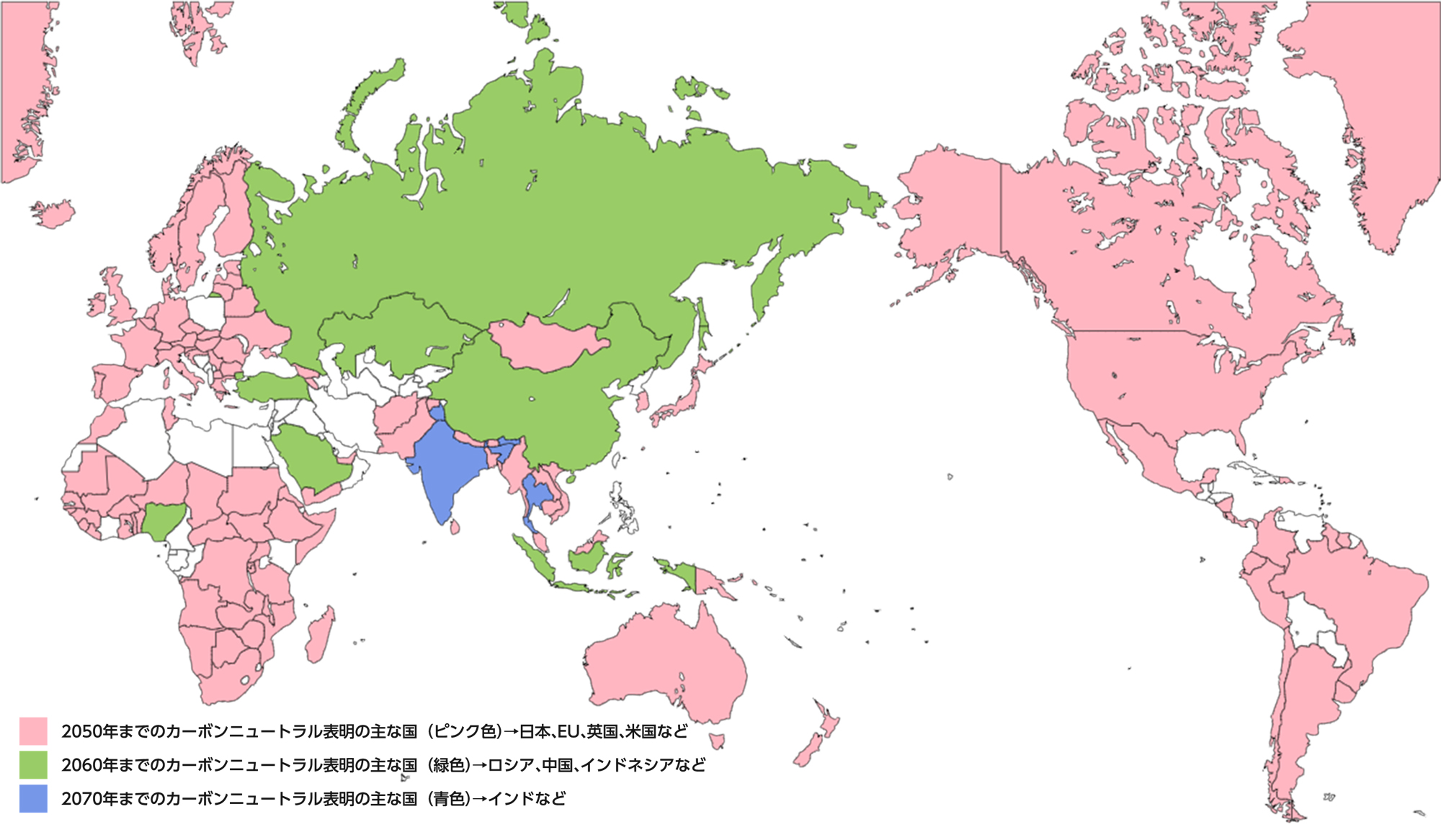 2050年カーボンニュートラルを表明した国・地域
                            2050年までのカーボンニュートラル表明の主な国（ピンク色）→日本、EU、英国、米国など
                            2060年までのカーボンニュートラル表明の主な国（緑色）→ロシア、中国、インドネシアなど
                            2070年までのカーボンニュートラル表明の主な国（青色）→インドなど