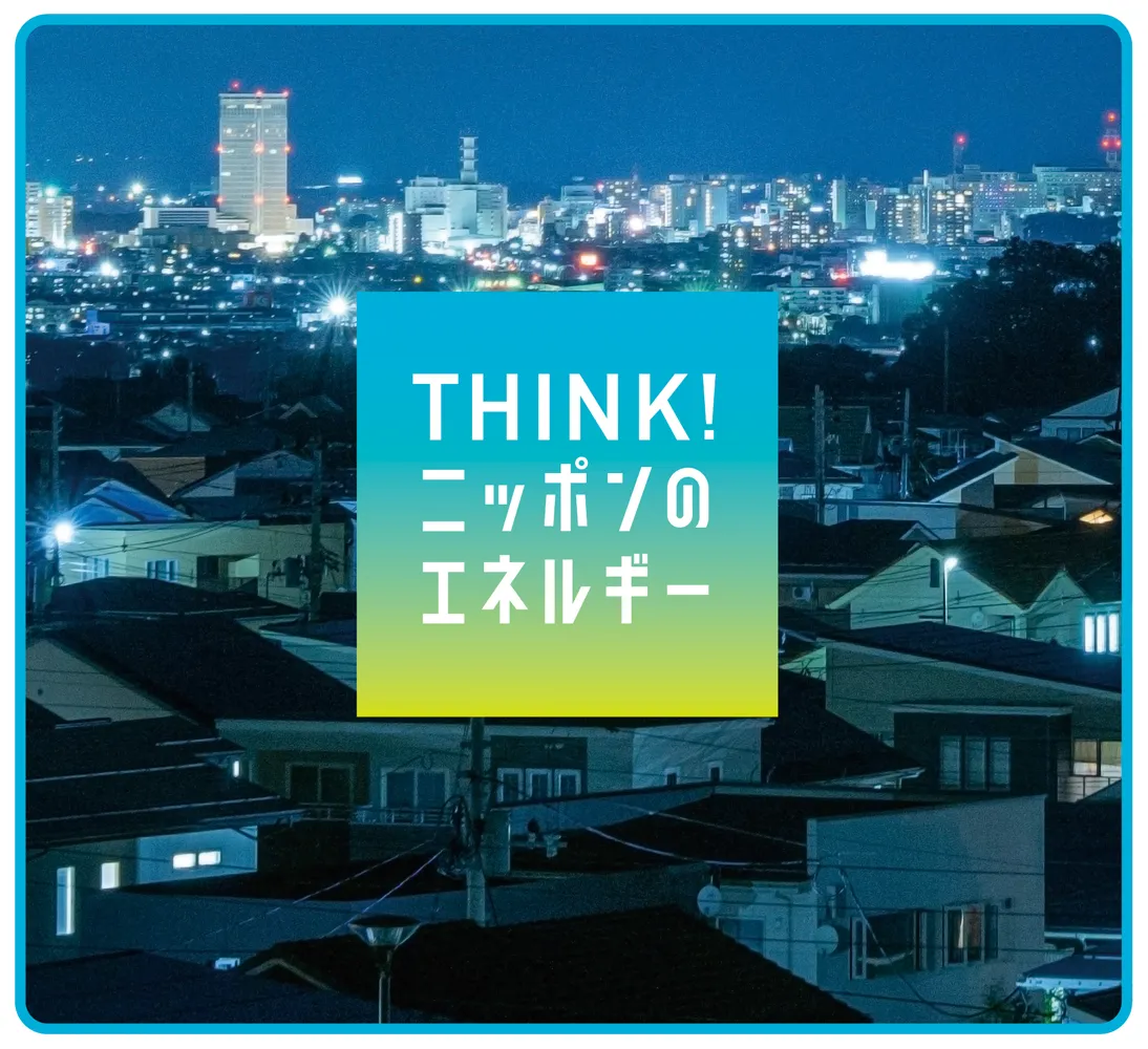THINK!ニッポンのエネルギー｜資源エネルギー庁