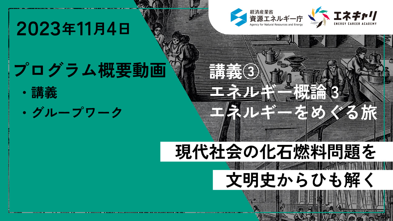 2023年11月4日 講義③ エネルギー概論3 現代社会の化石燃料問題を文明史からひも解く プログラム概要動画 ・講義 ・グループワーク