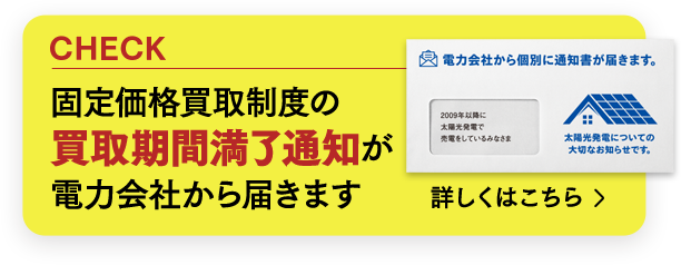 固定価格買取制度の買取期間満了通知が電力会社から届きます 詳しくはこちら