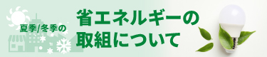 夏季/冬季の省エネルギーの取組について