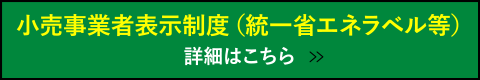 小売事業者表示制度（統一省エネラベル等） 詳細はこちら