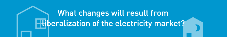 What changes will result from liberalization of the electricity market?